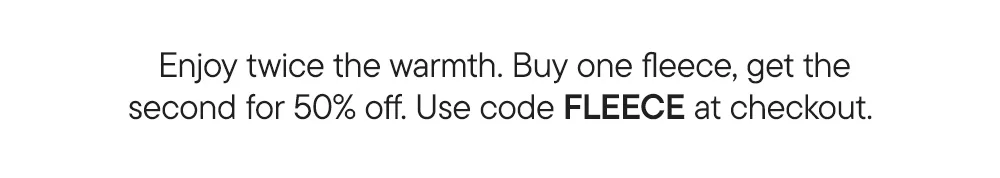 Enjoy twice the warmth. Buy one fleece, get the second for 50% off. Use code FLEECE at checkout.