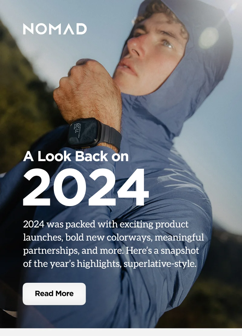 Nomad. A look back on 2024. 2024 was packed with exciting product launches, bold new colorways, meaningful partnerships, and more. Here's a snapshot of the year's highlights, superlative-style. Read more.