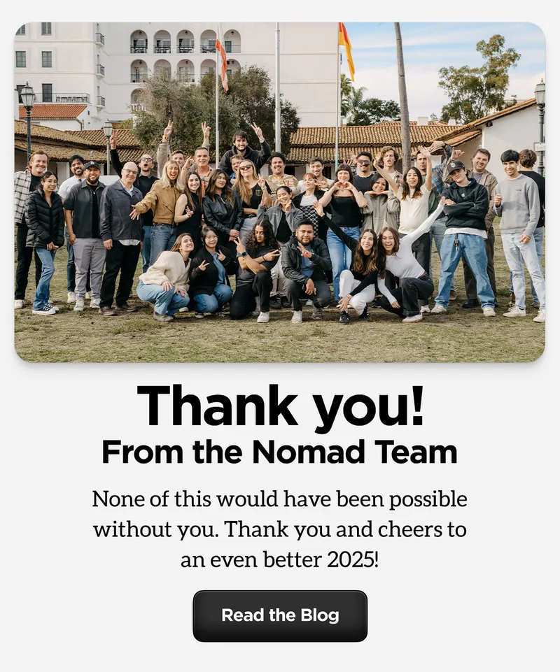 Thank you! From the Nomad Team. None of this would have been possible without you. Thank you and cheers to an even better 2025. Read the blog. Featuring an image of the Nomad team.
