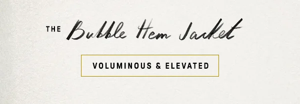 the bubble hem jacket, voluminous and elevated