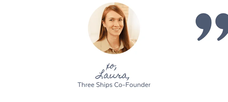 xo, Laura, Three Ships Co-Founder