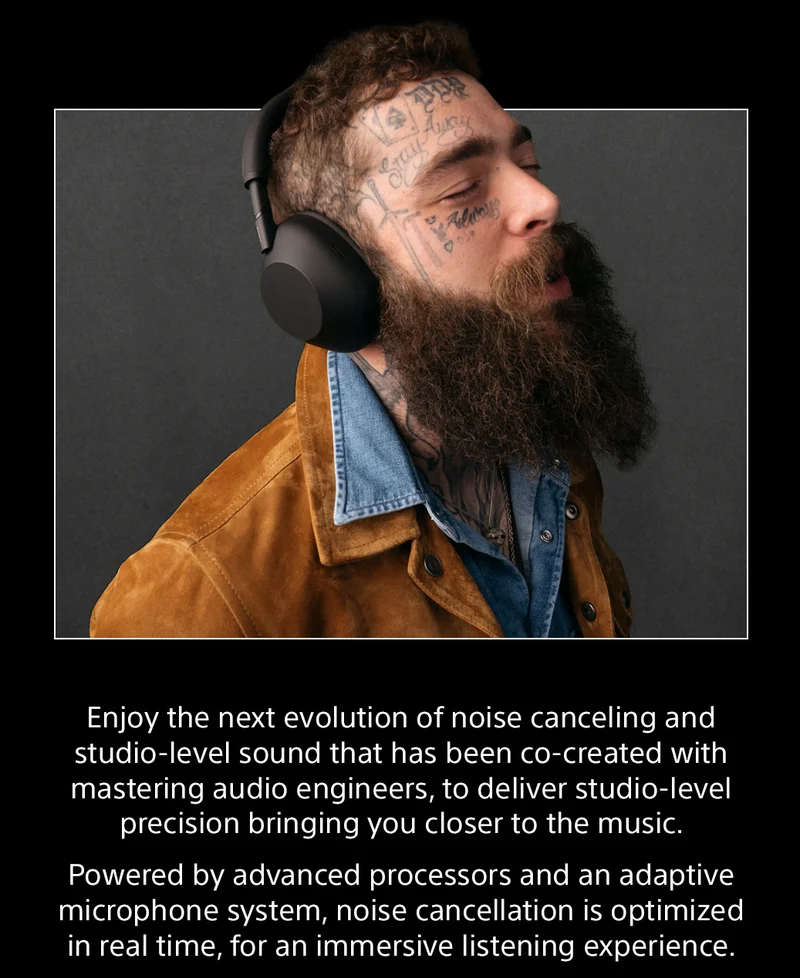 Enjoy the next evolution of noise canceling and studio-level sound that has been co-created with mastering audio engineers, to deliver studio-level precision bringing you closer to the music. | Powered by advanced processors and an adaptive microphone system, noise cancellation is optimized in real time, for an immersive listening experience.