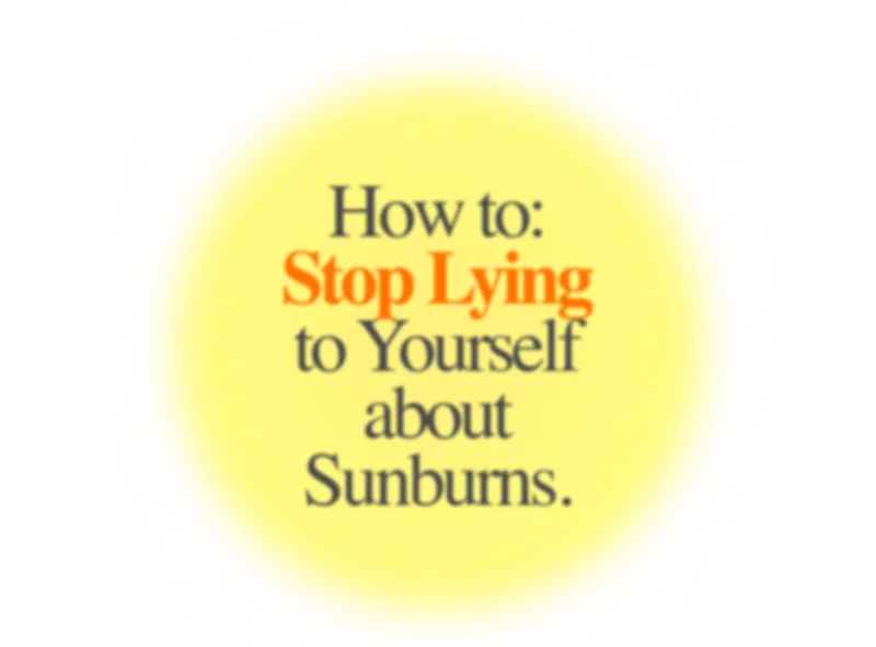 How to: Stop Lying to Yourself about Sunburns.