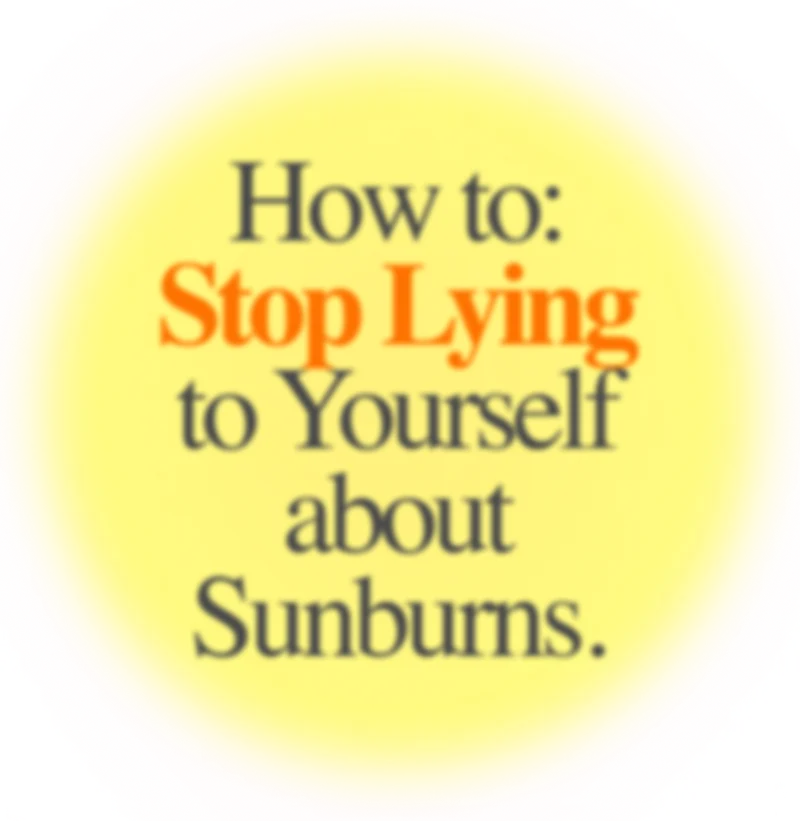 How to: Stop Lying to Yourself about Sunburns.