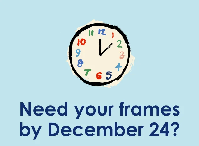 Need your frames by December 24