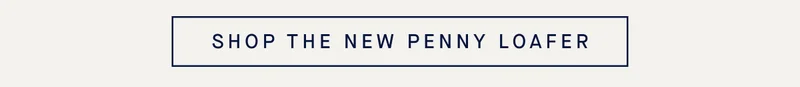 SHOP THE NEW PENNY LOAFER SHOP THE NEW PENNY LOAFER