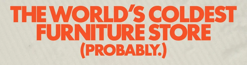 The World's Coldest Furniture Store (Probably.)