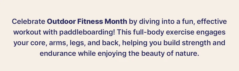 Celebrate Outdoor Fitness Month by diving into a fun, effective workout with paddleboarding!   This full-body exercise engages your core, arms, legs, and back, helping you build strength and endurance while enjoying the beauty of nature.