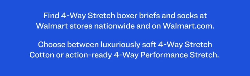 Find 4-Way Stretch boxer briefs and socks at Walmart stores nationwide and on Walmart.com. Choose between luxuriously soft 4-Way Stretch Cotton or action-ready 4-Way Performance Stretch.