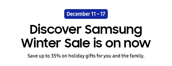 December 11 – 17
Discover Samsung Winter Sale is on now
Save up to 35% on holiday gifts for you and the family.