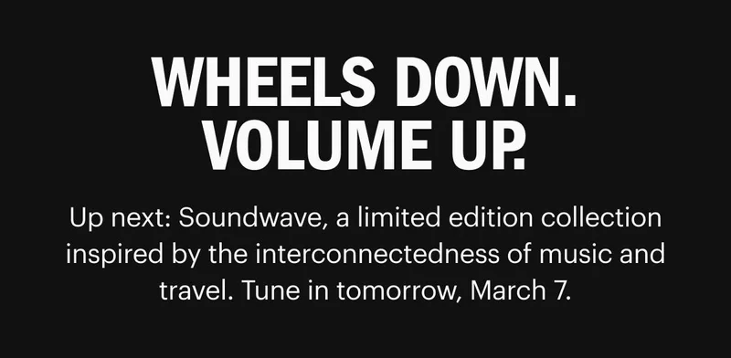 WHEELS DOWN. VOLUME UP. Up next: Soundwave, a limited edition collection inspired by the interconnectedness of music and travel. Tune in tomorrow, March 7.