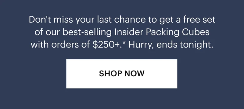 Don't miss your last chance to get a free set of our best-selling Insider Packing Cubes with orders of $300+.* Hurry, ends tonight.