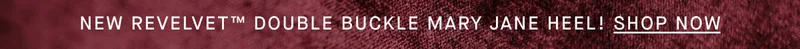 NEW REVELVET™ DOUBLE BUCKLE MARY JANE HEEL! SHOP NOW