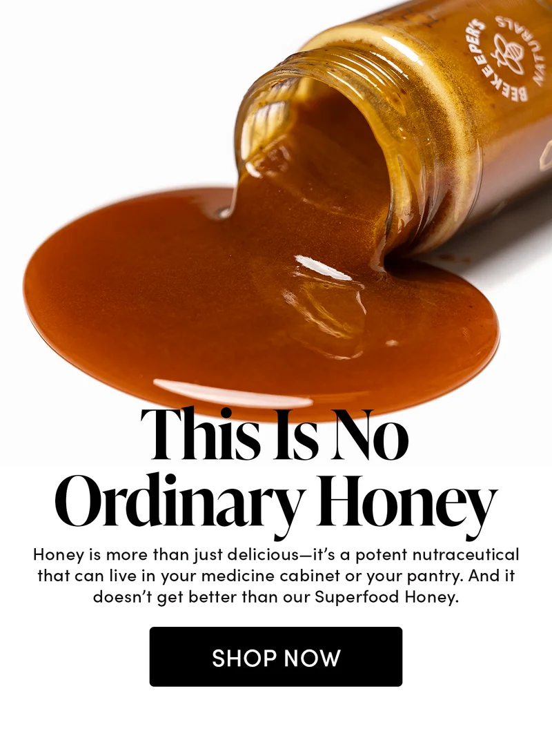This Is No Ordinary Honey       Honey is more than just delicious—it’s a potent nutraceutical that can live in your medicine cabinet or your pantry. And it doesn’t get better than our Superfood Honey.