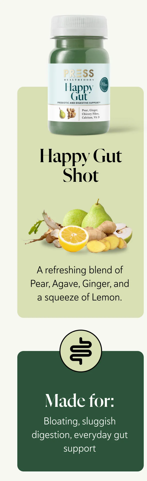 Happy Gut Shot  A refreshing blend of Pear, Agave, Ginger, and a squeeze of Lemon.  Made for:  Bloating, sluggish digestion, everyday gut support