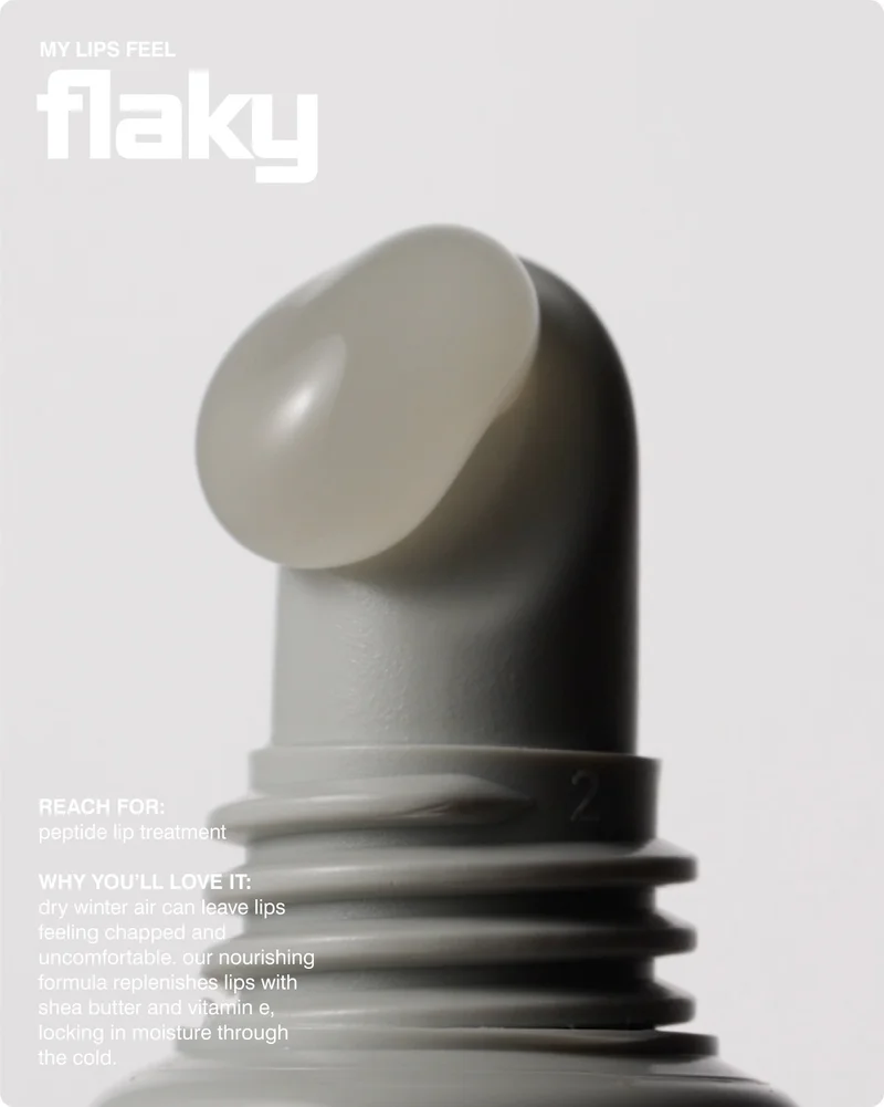 my lips feel flaky: reach for: peptide lip treatment  why you’ll love it: dry winter air can leave lips feeling chapped and uncomfortable. our nourishing formula replenishes lips with shea butter and vitamin e, locking in moisture through the cold.