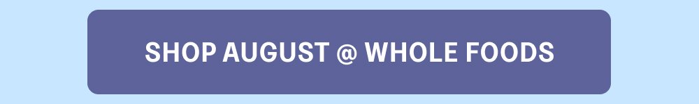 [SHOP AUGUST @ WHOLE FOODS]