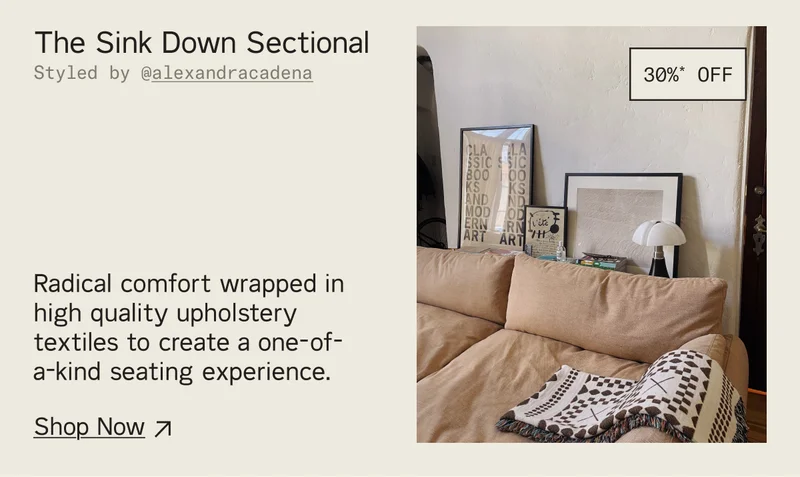 Save 30%* on The Sink Down Sectional & Lounge Chair. Radical comfort wrapped in high-quality upholstery textiles create a one-of-a-kind seating experience.