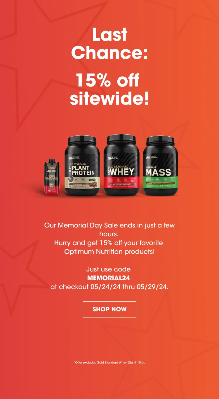 Last Chance: 15% off sitewide! Our Memorial Day Sale ends in just a few hours. Hurry up and get 15% off your favorite Optimum Nutrition products! Just use code MEMORIAL24 at checkout 05/24/24 thru 05/29/24. SHOP NOW. *Offer excludes Gold Standard Whey 5lbs & 10lbs.