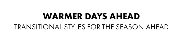 Warmer Days Ahead. Traditional styles for the season ahead.