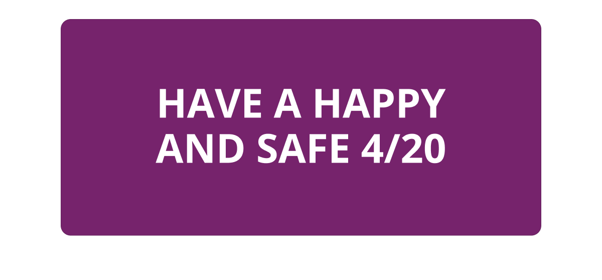HAVE A HAPPY AND SAFE 4/20