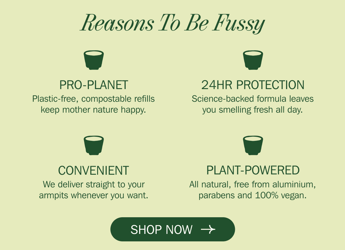 Reasons To Be Fussy - Pro-Planet - 24Hr Protection - Convenient - Plant Powered | SHOP NOW