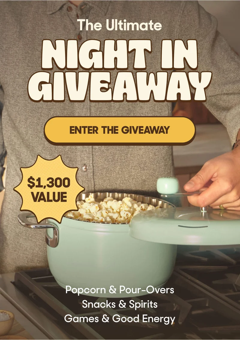 The Ultimate NIGHT IN GIVEAWAY ENTER THE GIVEAWAY $1,300 VALUE Popcorn & Pour-Overs Snacks & Spirits Games & Good Energy