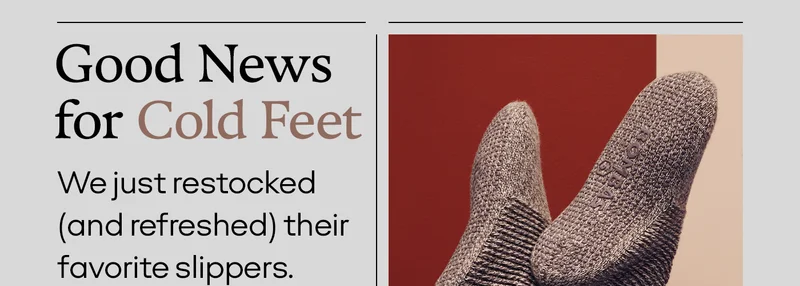 Good News for Cold Feet | We just restocked (and refreshed) their favorite slippers.