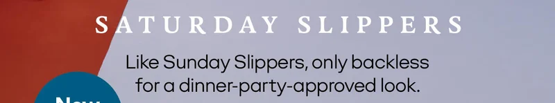 SATURDAY SLIPPERS | Like Sunday Slippers, only backless for a dinner-party-approved look.