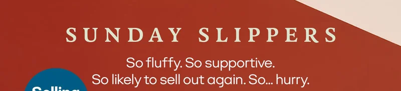 SUNDAY SLIPPERS | So fluffy. So supportive. So likely to sell out again. So... hurry.