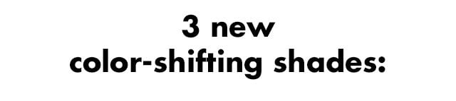 3 new color-shifting shades