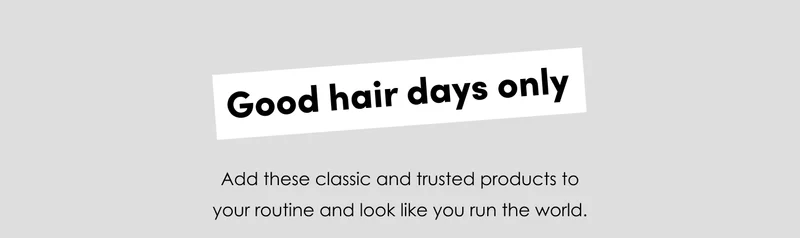 Good hair days only Add these classic and trusted products to your routine and look like you run the world.