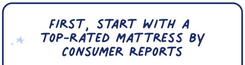 First, start with a top rated mattress by consumer reports