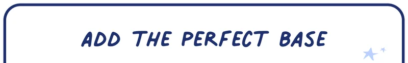 add the perfect base