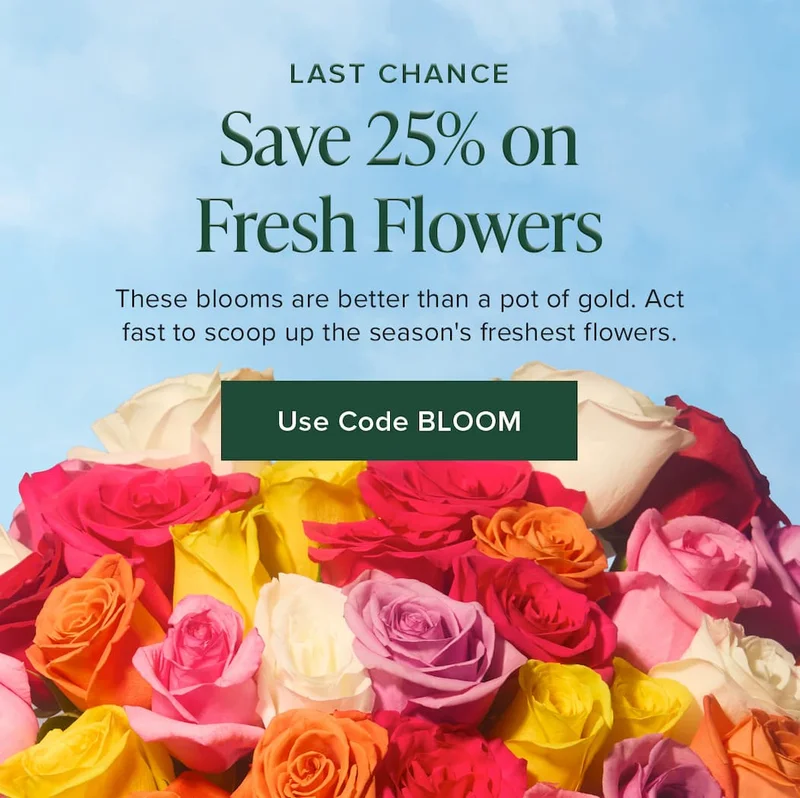 Last Chance to Save 25% on Fresh Flowers. These blooms are better than a pot of gold. Act fast to scoop up the season's freshest flowers. Use code discount code