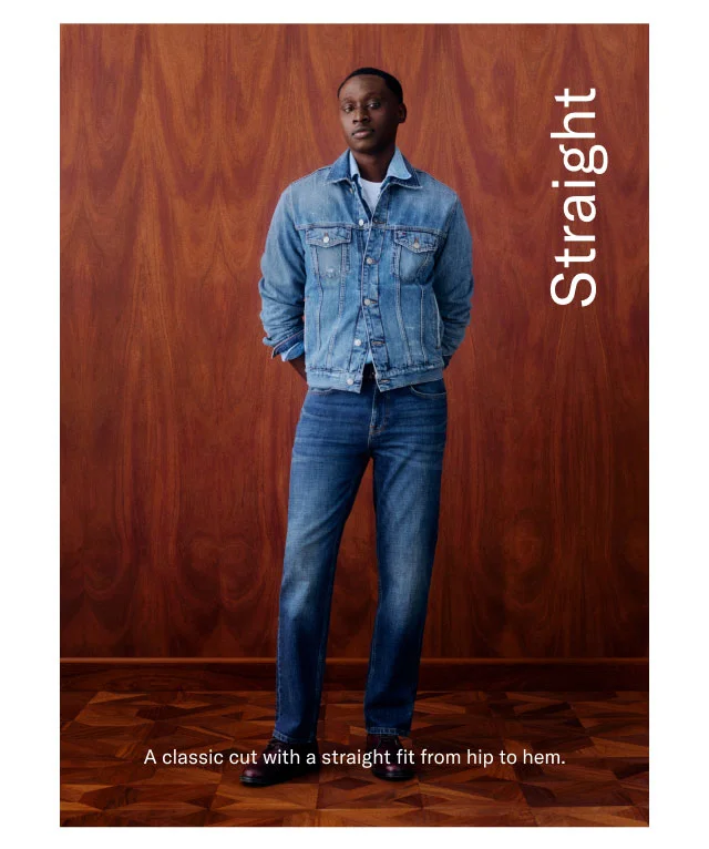 Straight                                             A classic cut with a straight fit from hip to hem.