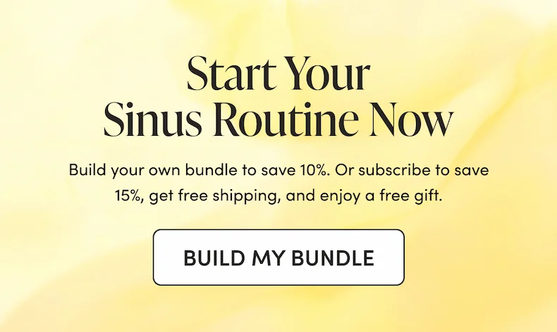 Start Your Sinus Routine Now Build your own bundle to save 10%. Or subscribe to save 15%, get free shipping, and enjoy a free gift.