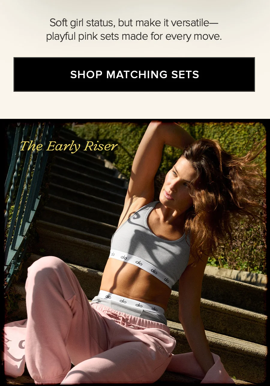 Soft firl status, but make it versatile-playful pink sets made for every move. SHOP MATCHING SETS The Early Riser
