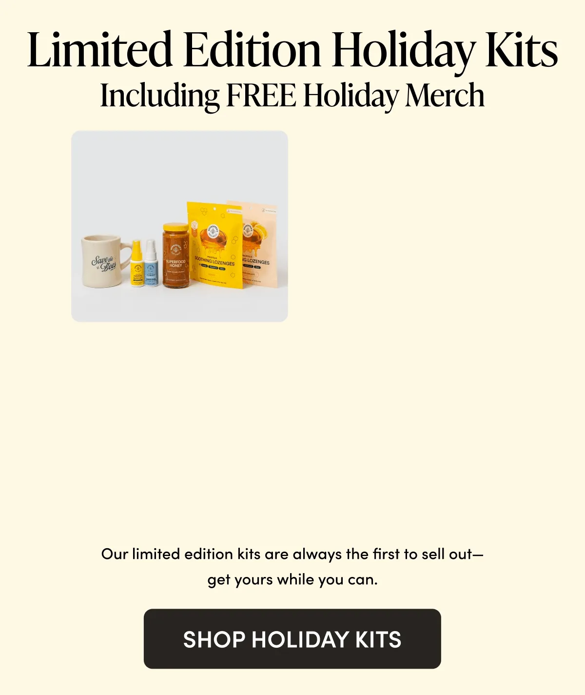 Limited Edition Holiday Kits  Including FREE Holiday Merch    Our limited edition kits are always the first to sell out—get yours while you can.