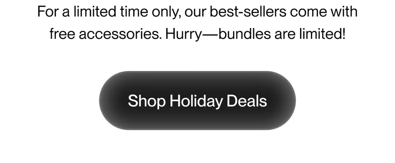 For a limited time only, our best-sellers come with free accessories.