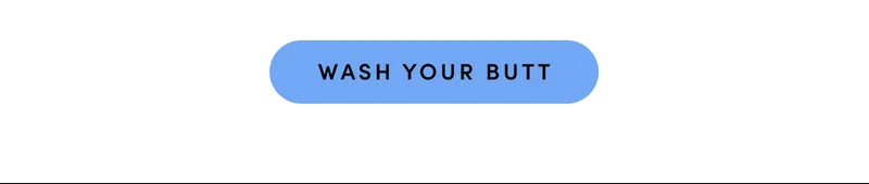 WASH YOUR BUTT
