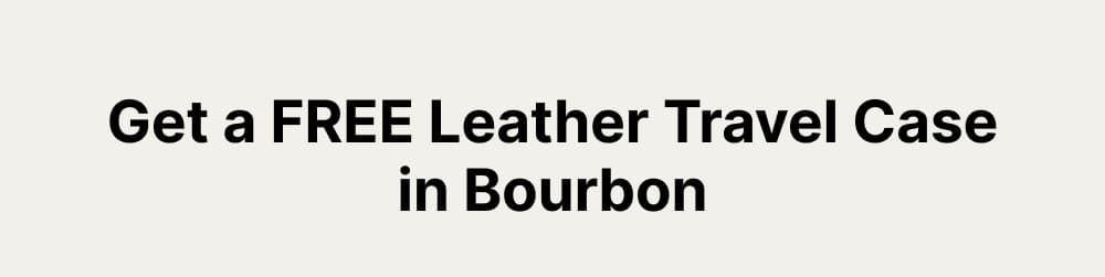 Get a FREE Leather Travel Case in Bourbon