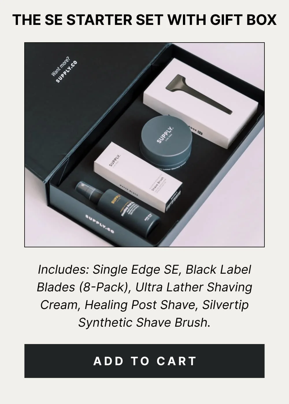 The SE Starter Set Includes: Single Edge SE, Black Label Blades (8-Pack), Ultra Lather Shaving Cream, Healing Post Shave, Silvertip Synthetic Shave Brush. [ ADD TO CART ]
