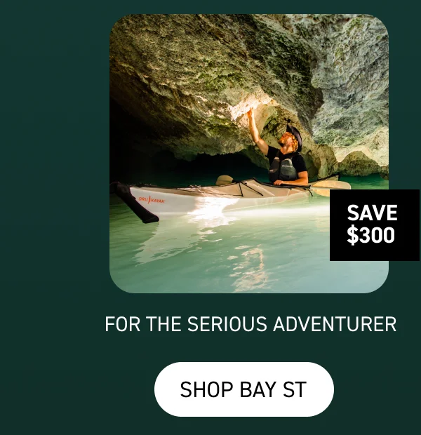 FOR THE SERIOUS ADVENTURER: SHOP BAY ST $300 OFF FOR THE SERIOUS ADVENTURER: SHOP BAY ST $300 OFF