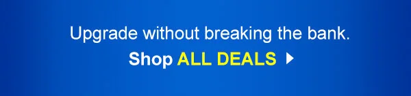 Upgrade without breaking the bank. Shop All Deals.
