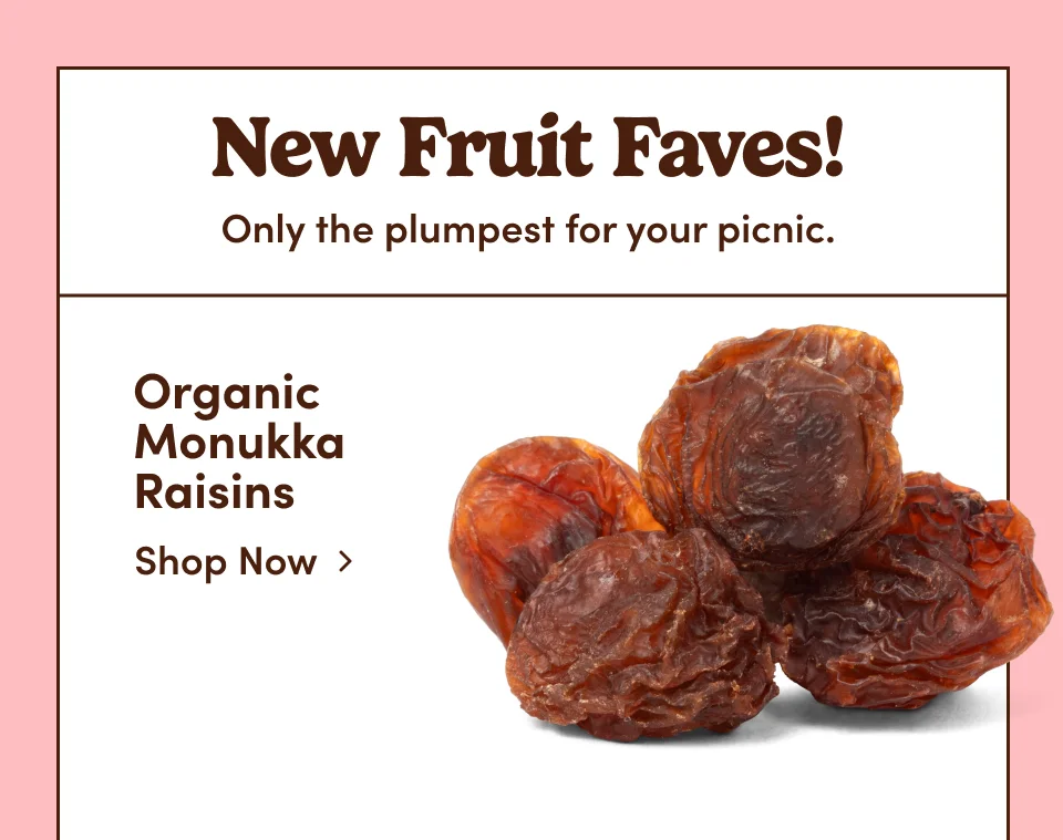 New Fruit Faves! Only the plumpest for your picnic. Organic Monukka Raisins. Shop now.
