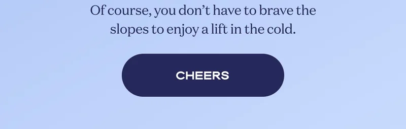 Of course, you don’t have to brave the slopes to enjoy a lift in the cold. | CHEERS