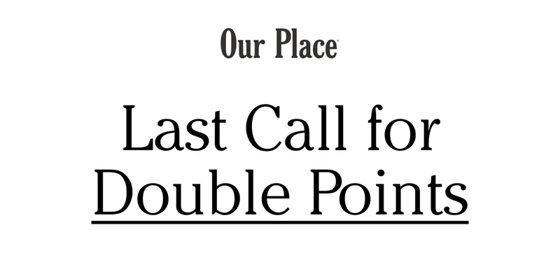 Our Place - Last Call for Double Points