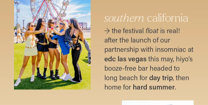 SOUTHERN CALIFORNIA: the festival float is real! after the launch of our partnership with insomniac at edc las vegas this may, hiyo's booze-free bar headed to long beach for day trip, then home for hard summer.