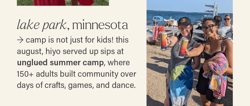 LAKE PARK, MINNESOTA: camp is not just for kids! this august, hiyo served up sips at unglued summer camp, where 150+ adults built community over days of crafts, games, and dance.